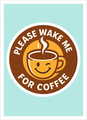 Please wake me for coffee