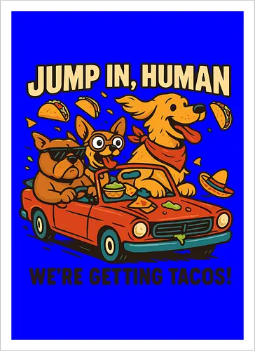 JUMP IN, HUMAN. WE'RE GETTING TACOS!