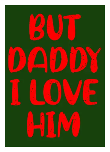 BUT DADDY I LOVE HIM