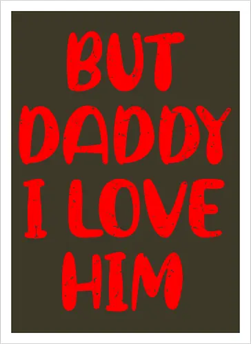 BUT DADDY I LOVE HIM