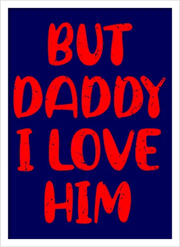 BUT DADDY I LOVE HIM