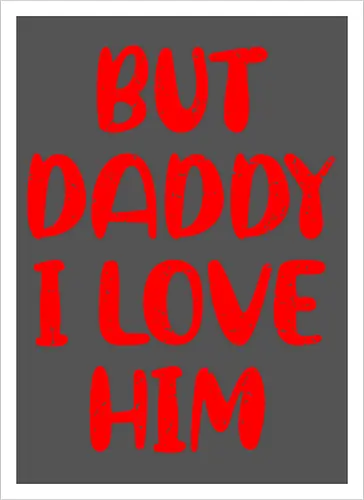 BUT DADDY I LOVE HIM