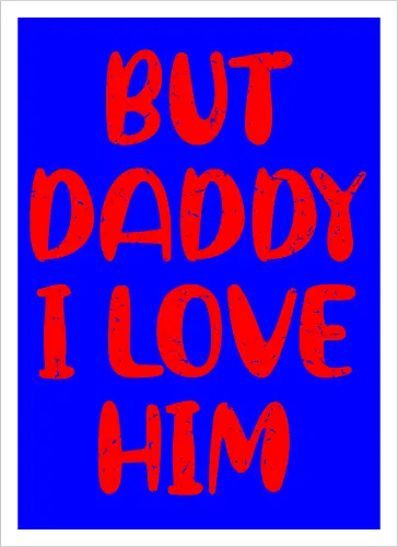 BUT DADDY I LOVE HIM