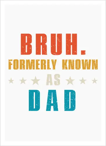 Bruh. Formerly known as Dad