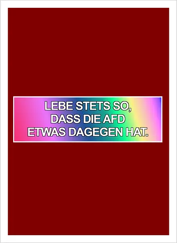 Lebe stets so, dass die AfD etwas dagegen hat.