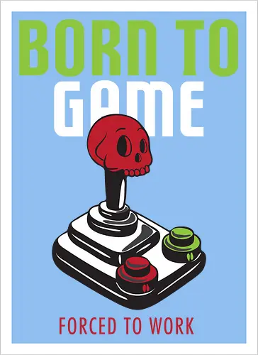 BORN TO GAME FORCED TO WORK