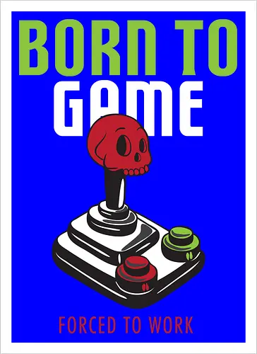 BORN TO GAME FORCED TO WORK