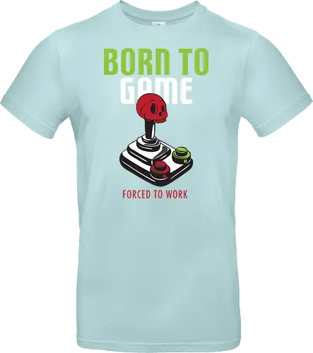 BORN TO GAME FORCED TO WORK