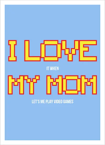 I LOVE IT WHEN MY MON LET'S ME PLAY VIDEO GAMES 