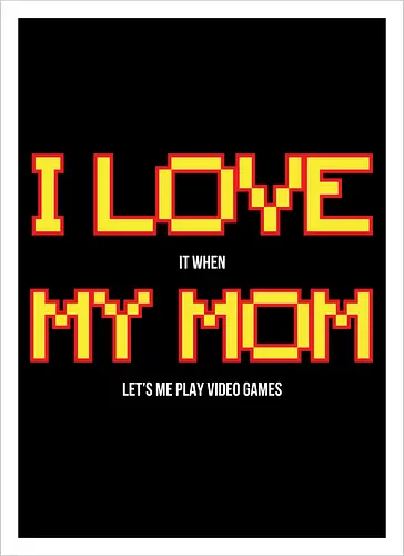 I LOVE IT WHEN MY MON LET'S ME PLAY VIDEO GAMES 