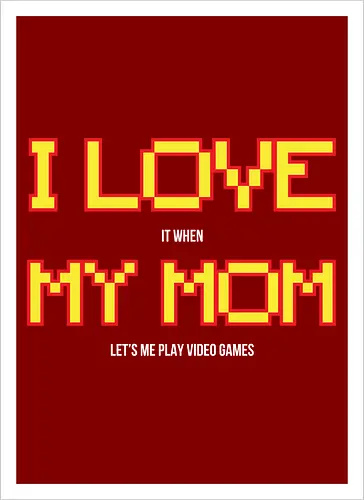 I LOVE IT WHEN MY MON LET'S ME PLAY VIDEO GAMES 