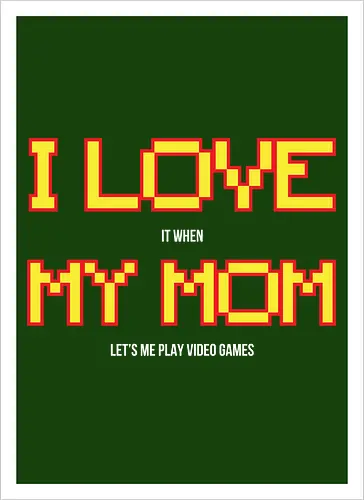 I LOVE IT WHEN MY MON LET'S ME PLAY VIDEO GAMES 