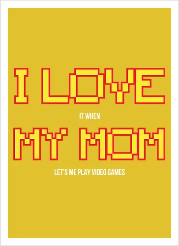 I LOVE IT WHEN MY MON LET'S ME PLAY VIDEO GAMES 