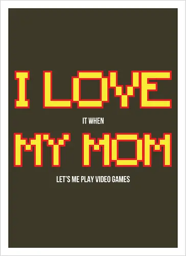 I LOVE IT WHEN MY MON LET'S ME PLAY VIDEO GAMES 