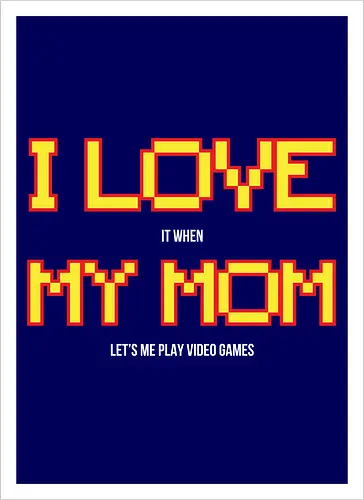 I LOVE IT WHEN MY MON LET'S ME PLAY VIDEO GAMES 