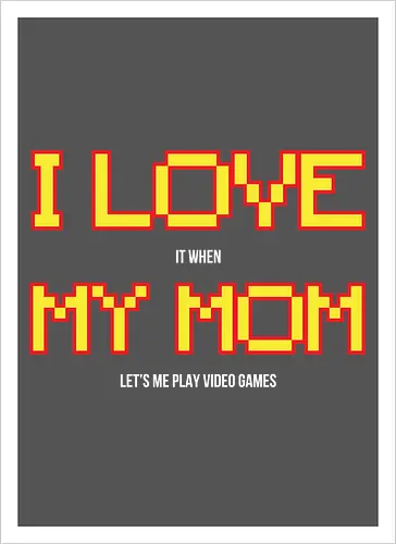 I LOVE IT WHEN MY MON LET'S ME PLAY VIDEO GAMES 