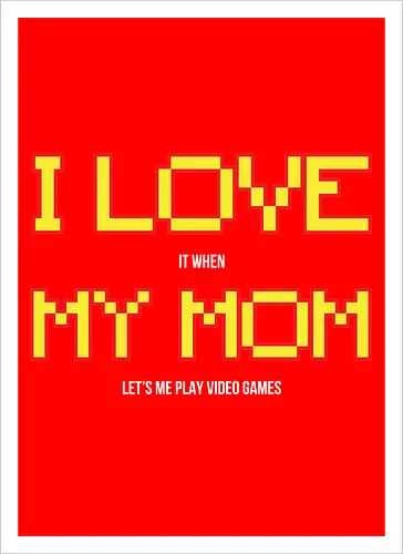 I LOVE IT WHEN MY MON LET'S ME PLAY VIDEO GAMES 
