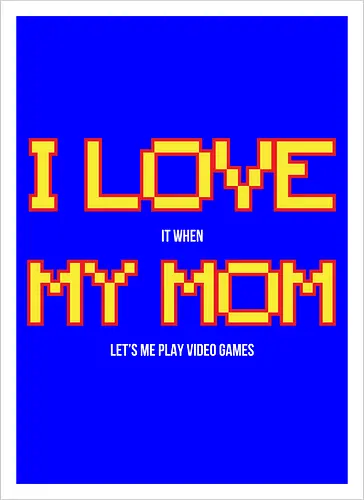 I LOVE IT WHEN MY MON LET'S ME PLAY VIDEO GAMES 