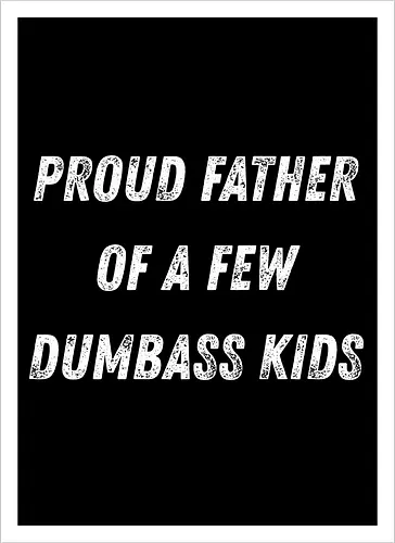 proud father of a few dumbass kids