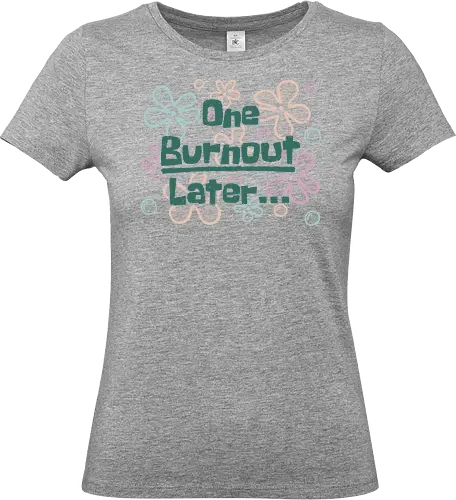 One Burnout Later - burnout, funny, flower power, hilarious, sarcasm, positive, dark humor, stress, work, office, meme, later, Sponge, a few moments later, xmorfina - Standard T-Shirt (Frauen)