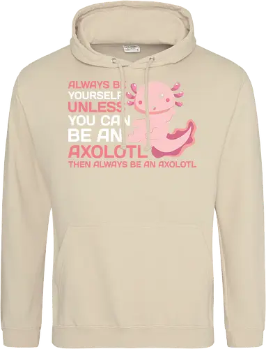 ALWAYS BE YOURSELF UNLESS YOU CAN BE AN AXOLOTL THE ALWAYS BE AN AXOLOTL