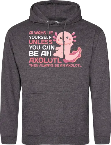 ALWAYS BE YOURSELF UNLESS YOU CAN BE AN AXOLOTL THE ALWAYS BE AN AXOLOTL