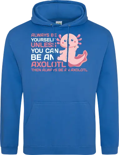 ALWAYS BE YOURSELF UNLESS YOU CAN BE AN AXOLOTL THE ALWAYS BE AN AXOLOTL