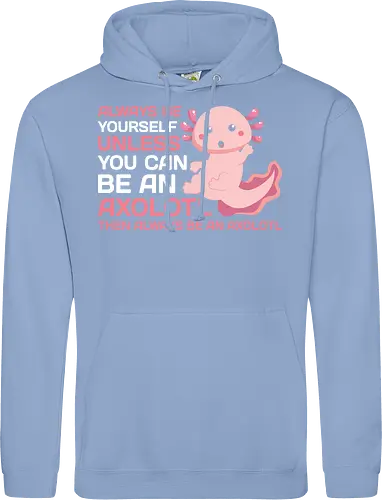 ALWAYS BE YOURSELF UNLESS YOU CAN BE AN AXOLOTL THE ALWAYS BE AN AXOLOTL
