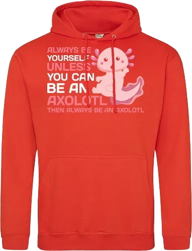 ALWAYS BE YOURSELF UNLESS YOU CAN BE AN AXOLOTL THE ALWAYS BE AN AXOLOTL
