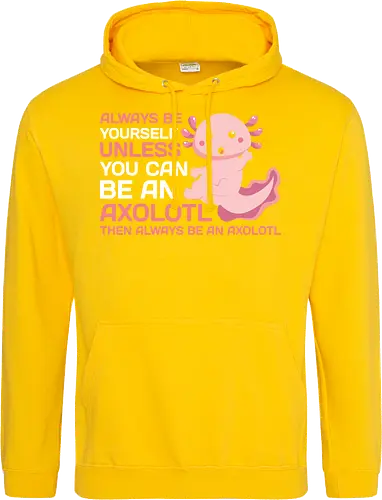 ALWAYS BE YOURSELF UNLESS YOU CAN BE AN AXOLOTL THE ALWAYS BE AN AXOLOTL