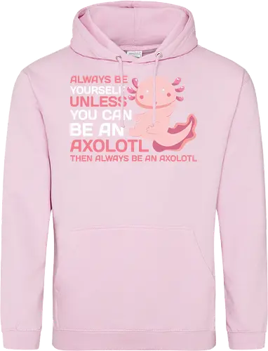 ALWAYS BE YOURSELF UNLESS YOU CAN BE AN AXOLOTL THE ALWAYS BE AN AXOLOTL