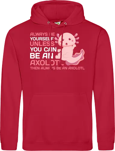 ALWAYS BE YOURSELF UNLESS YOU CAN BE AN AXOLOTL THE ALWAYS BE AN AXOLOTL