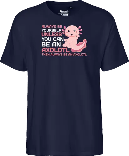 ALWAYS BE YOURSELF UNLESS YOU CAN BE AN AXOLOTL THE ALWAYS BE AN AXOLOTL