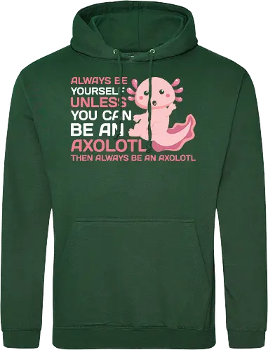 ALWAYS BE YOURSELF UNLESS YOU CAN BE AN AXOLOTL THE ALWAYS BE AN AXOLOTL