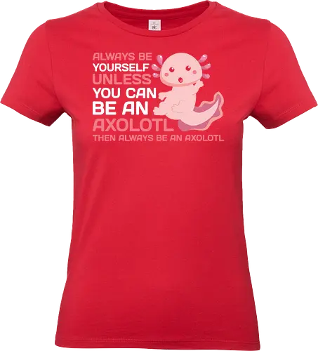 ALWAYS BE YOURSELF UNLESS YOU CAN BE AN AXOLOTL THE ALWAYS BE AN AXOLOTL - axolotl, cute, pink, text, advice, whimsical, playful, cartoon, message - Standard T-Shirt (Frauen)