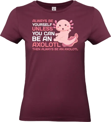 ALWAYS BE YOURSELF UNLESS YOU CAN BE AN AXOLOTL THE ALWAYS BE AN AXOLOTL - axolotl, cute, pink, text, advice, whimsical, playful, cartoon, message - Standard T-Shirt (Frauen)