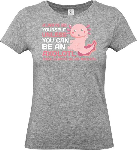 ALWAYS BE YOURSELF UNLESS YOU CAN BE AN AXOLOTL THE ALWAYS BE AN AXOLOTL - axolotl, cute, pink, text, advice, whimsical, playful, cartoon, message - Standard T-Shirt (Frauen)