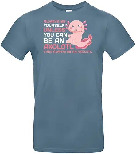 ALWAYS BE YOURSELF UNLESS YOU CAN BE AN AXOLOTL THE ALWAYS BE AN AXOLOTL - axolotl, cute, pink, text, advice, whimsical, playful, cartoon, message - Standard T-Shirt
