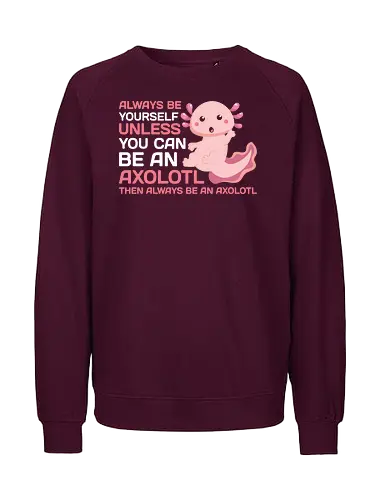 ALWAYS BE YOURSELF UNLESS YOU CAN BE AN AXOLOTL THE ALWAYS BE AN AXOLOTL - axolotl, cute, pink, text, advice, whimsical, playful, cartoon, message - Fairtrade Sweatshirt