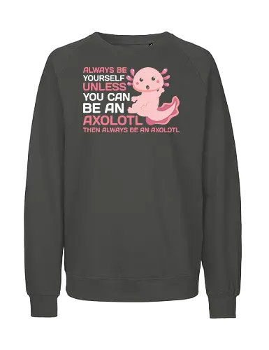 ALWAYS BE YOURSELF UNLESS YOU CAN BE AN AXOLOTL THE ALWAYS BE AN AXOLOTL - axolotl, cute, pink, text, advice, whimsical, playful, cartoon, message - Fairtrade Sweatshirt