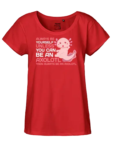 ALWAYS BE YOURSELF UNLESS YOU CAN BE AN AXOLOTL THE ALWAYS BE AN AXOLOTL - axolotl, cute, pink, text, advice, whimsical, playful, cartoon, message - Fairtrade Girl Shirt