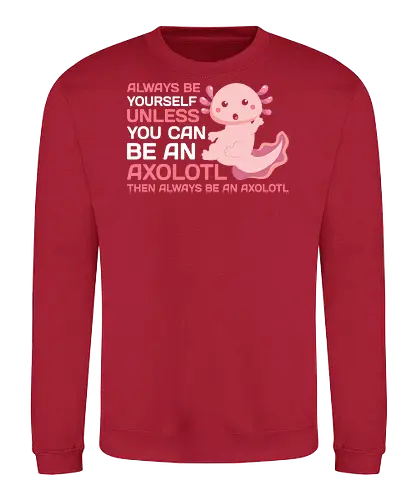 ALWAYS BE YOURSELF UNLESS YOU CAN BE AN AXOLOTL THE ALWAYS BE AN AXOLOTL - axolotl, cute, pink, text, advice, whimsical, playful, cartoon, message - Sweatshirt