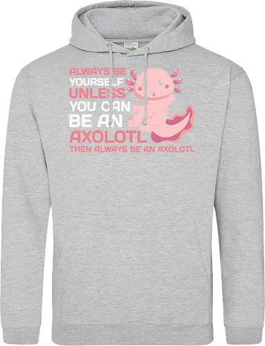 ALWAYS BE YOURSELF UNLESS YOU CAN BE AN AXOLOTL THE ALWAYS BE AN AXOLOTL
