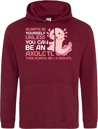 ALWAYS BE YOURSELF UNLESS YOU CAN BE AN AXOLOTL THE ALWAYS BE AN AXOLOTL
