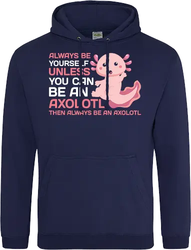 ALWAYS BE YOURSELF UNLESS YOU CAN BE AN AXOLOTL THE ALWAYS BE AN AXOLOTL