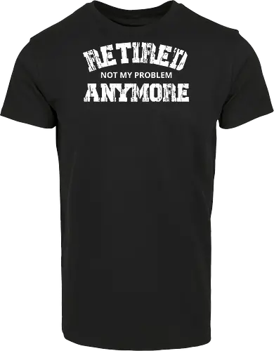 Retired Not My Problem Anymore