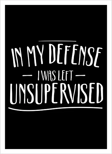 In My Defense I Was Left Unsupervised" Sarcastic Quote Art