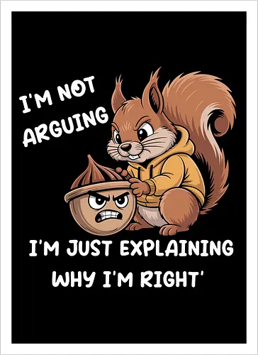 I'm Not Arguing, I'm Explaining Why I'm Right