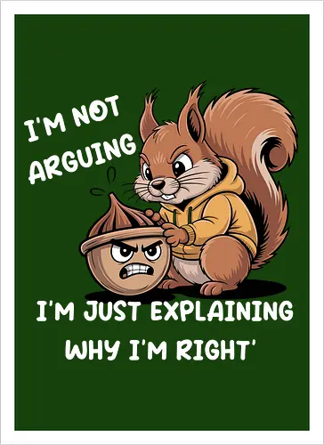 I'm Not Arguing, I'm Explaining Why I'm Right