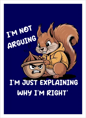 I'm Not Arguing, I'm Explaining Why I'm Right